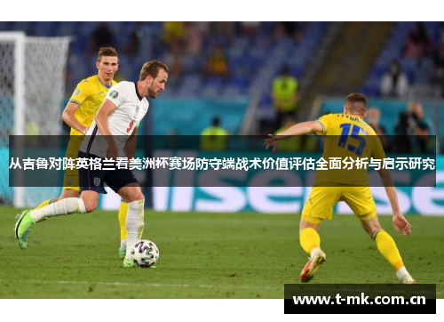 从吉鲁对阵英格兰看美洲杯赛场防守端战术价值评估全面分析与启示研究