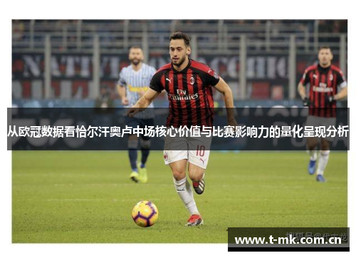 从欧冠数据看恰尔汗奥卢中场核心价值与比赛影响力的量化呈现分析 从欧冠数据看恰尔汗奥卢中场核心价值与比赛影响力的量化呈现分析