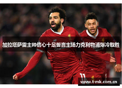 加拉塔萨雷主帅信心十足誓言主场力克利物浦爆冷取胜 加拉塔萨雷主帅信心十足誓言主场力克利物浦爆冷取胜