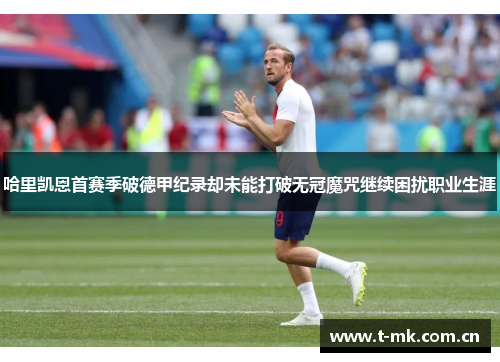 哈里凯恩首赛季破德甲纪录却未能打破无冠魔咒继续困扰职业生涯 哈里凯恩首赛季破德甲纪录却未能打破无冠魔咒继续困扰职业生涯