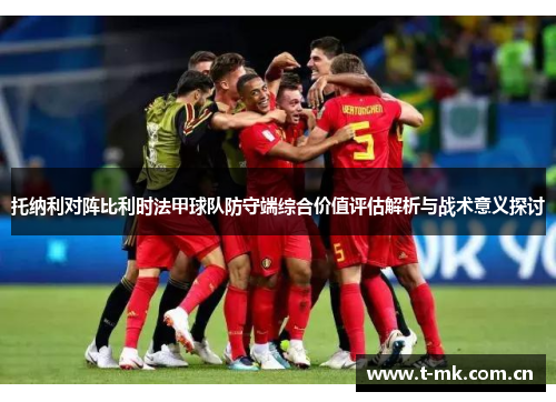 托纳利对阵比利时法甲球队防守端综合价值评估解析与战术意义探讨 托纳利对阵比利时法甲球队防守端综合价值评估解析与战术意义探讨
