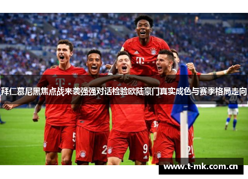 拜仁慕尼黑焦点战来袭强强对话检验欧陆豪门真实成色与赛季格局走向 拜仁慕尼黑焦点战来袭强强对话检验欧陆豪门真实成色与赛季格局走向