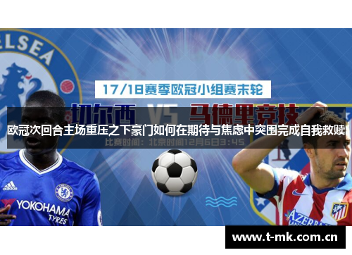 欧冠次回合主场重压之下豪门如何在期待与焦虑中突围完成自我救赎