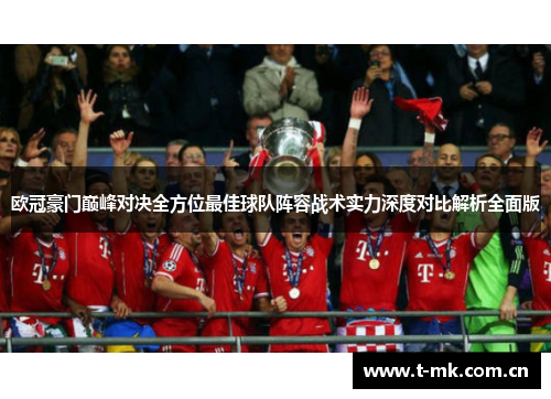 欧冠豪门巅峰对决全方位最佳球队阵容战术实力深度对比解析全面版