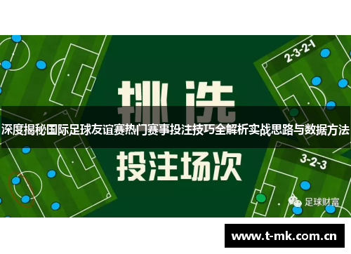 深度揭秘国际足球友谊赛热门赛事投注技巧全解析实战思路与数据方法