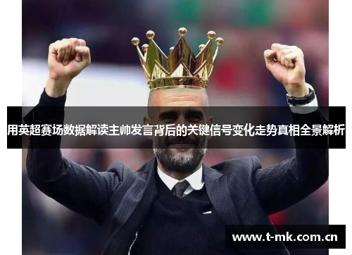 用英超赛场数据解读主帅发言背后的关键信号变化走势真相全景解析 用英超赛场数据解读主帅发言背后的关键信号变化走势真相全景解析