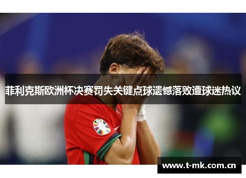 菲利克斯欧洲杯决赛罚失关键点球遗憾落败遭球迷热议