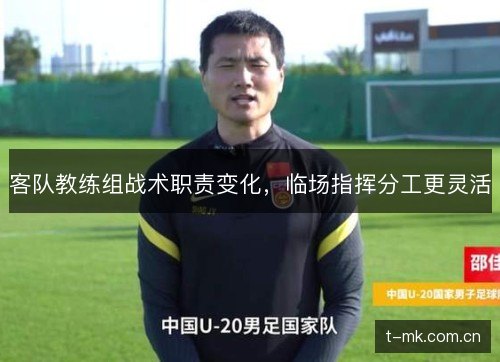 客队教练组战术职责变化,临场指挥分工更灵活 客队教练组战术职责变化,临场指挥分工更灵活