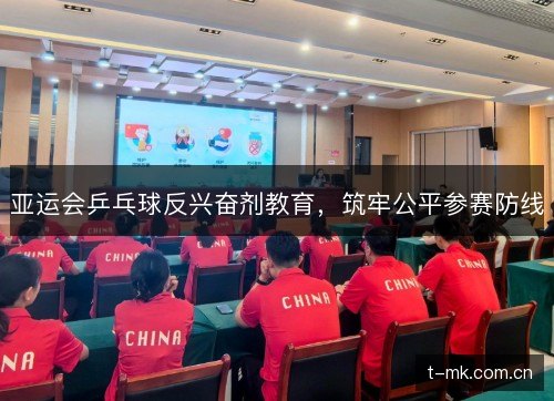亚运会乒乓球反兴奋剂教育,筑牢公平参赛防线 亚运会乒乓球反兴奋剂教育,筑牢公平参赛防线