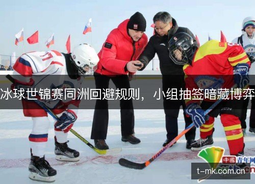 冰球世锦赛同洲回避规则,小组抽签暗藏博弈 冰球世锦赛同洲回避规则,小组抽签暗藏博弈